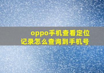 oppo手机查看定位记录怎么查询到手机号