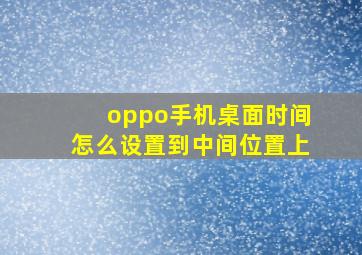 oppo手机桌面时间怎么设置到中间位置上