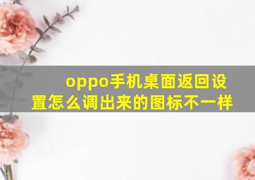 oppo手机桌面返回设置怎么调出来的图标不一样