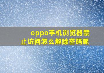 oppo手机浏览器禁止访问怎么解除密码呢