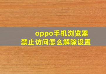 oppo手机浏览器禁止访问怎么解除设置