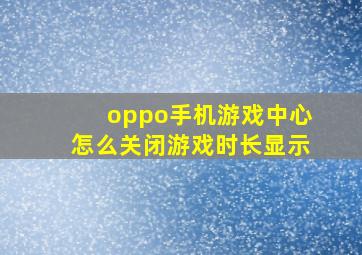 oppo手机游戏中心怎么关闭游戏时长显示