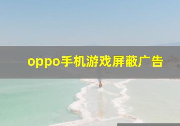 oppo手机游戏屏蔽广告