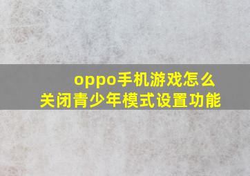 oppo手机游戏怎么关闭青少年模式设置功能