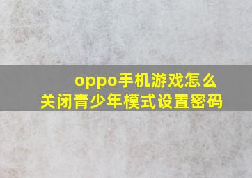 oppo手机游戏怎么关闭青少年模式设置密码