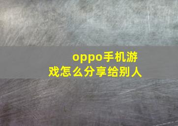 oppo手机游戏怎么分享给别人