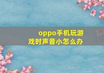 oppo手机玩游戏时声音小怎么办