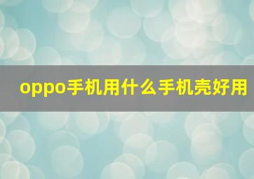 oppo手机用什么手机壳好用