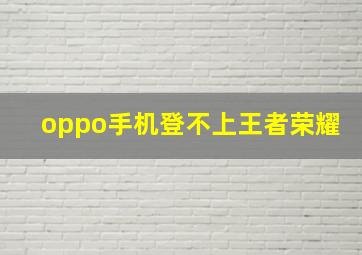 oppo手机登不上王者荣耀