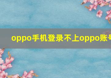 oppo手机登录不上oppo账号