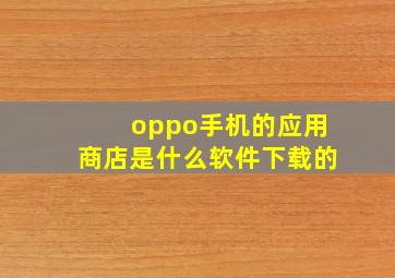 oppo手机的应用商店是什么软件下载的