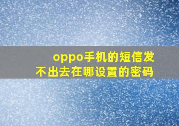 oppo手机的短信发不出去在哪设置的密码