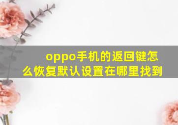 oppo手机的返回键怎么恢复默认设置在哪里找到