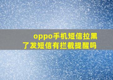 oppo手机短信拉黑了发短信有拦截提醒吗