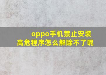 oppo手机禁止安装高危程序怎么解除不了呢