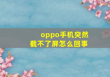 oppo手机突然截不了屏怎么回事