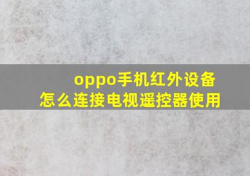 oppo手机红外设备怎么连接电视遥控器使用