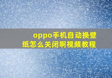 oppo手机自动换壁纸怎么关闭啊视频教程