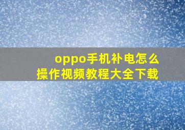 oppo手机补电怎么操作视频教程大全下载