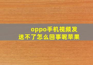 oppo手机视频发送不了怎么回事呢苹果