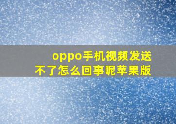 oppo手机视频发送不了怎么回事呢苹果版