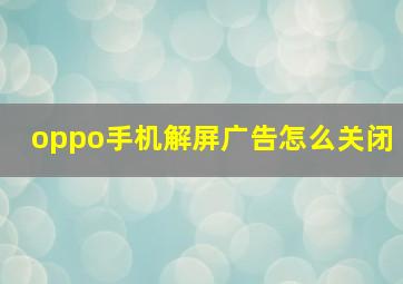 oppo手机解屏广告怎么关闭