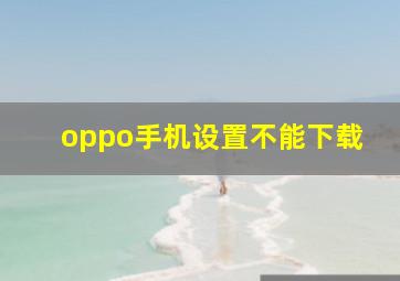 oppo手机设置不能下载