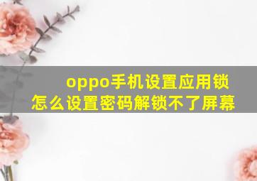 oppo手机设置应用锁怎么设置密码解锁不了屏幕