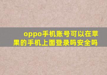 oppo手机账号可以在苹果的手机上面登录吗安全吗