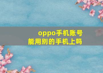 oppo手机账号能用别的手机上吗