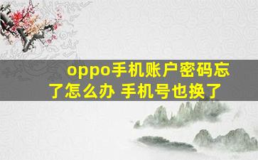 oppo手机账户密码忘了怎么办 手机号也换了