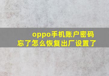 oppo手机账户密码忘了怎么恢复出厂设置了