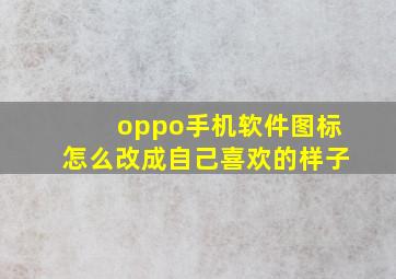 oppo手机软件图标怎么改成自己喜欢的样子