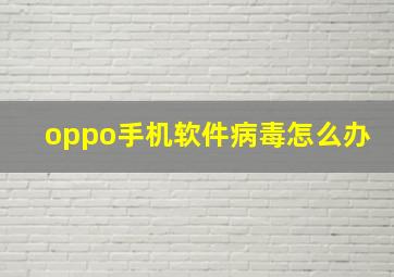 oppo手机软件病毒怎么办