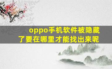 oppo手机软件被隐藏了要在哪里才能找出来呢