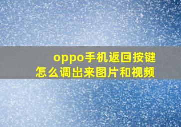 oppo手机返回按键怎么调出来图片和视频