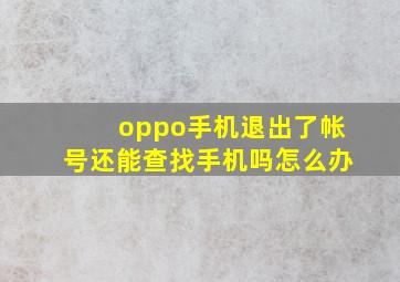 oppo手机退出了帐号还能查找手机吗怎么办