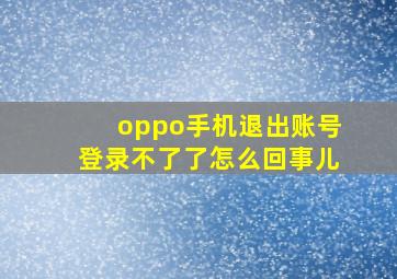 oppo手机退出账号登录不了了怎么回事儿