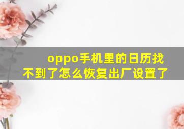 oppo手机里的日历找不到了怎么恢复出厂设置了