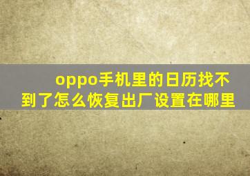 oppo手机里的日历找不到了怎么恢复出厂设置在哪里