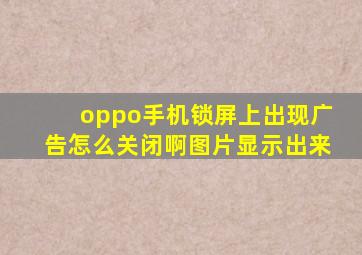 oppo手机锁屏上出现广告怎么关闭啊图片显示出来