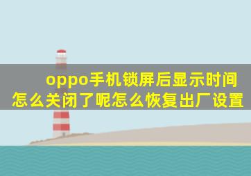 oppo手机锁屏后显示时间怎么关闭了呢怎么恢复出厂设置