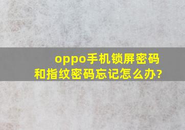 oppo手机锁屏密码和指纹密码忘记怎么办?