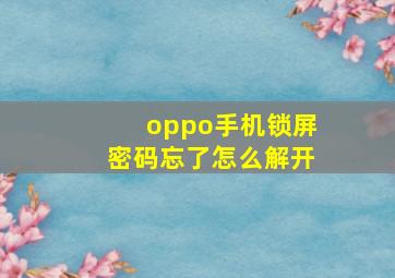 oppo手机锁屏密码忘了怎么解开