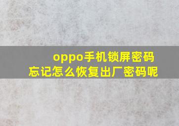 oppo手机锁屏密码忘记怎么恢复出厂密码呢