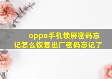 oppo手机锁屏密码忘记怎么恢复出厂密码忘记了