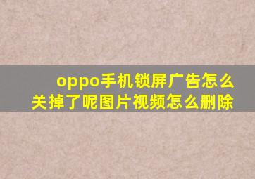 oppo手机锁屏广告怎么关掉了呢图片视频怎么删除