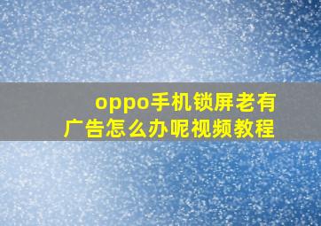 oppo手机锁屏老有广告怎么办呢视频教程