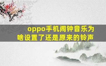 oppo手机闹钟音乐为啥设置了还是原来的铃声