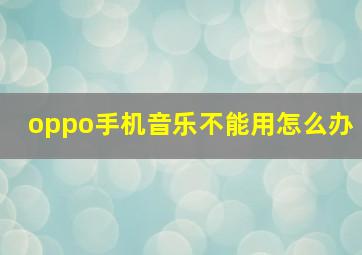 oppo手机音乐不能用怎么办